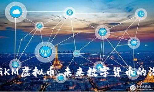 深入探讨GKM虚拟币：未来数字货币的潜力与挑战