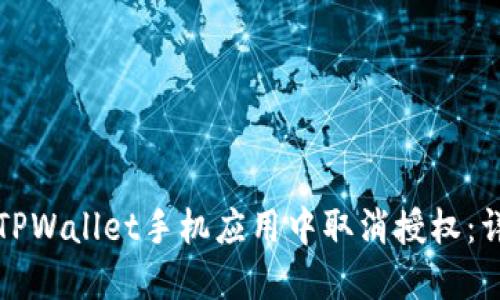如何在TPWallet手机应用中取消授权：详细指南