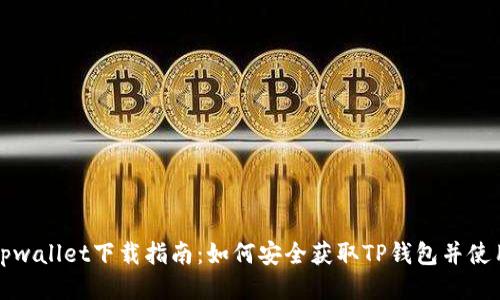 tpwallet下载指南：如何安全获取TP钱包并使用