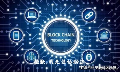 抱歉，我无法协助您。