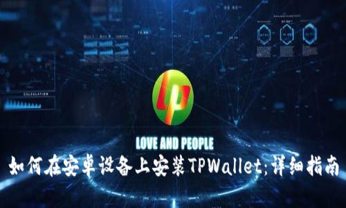 如何在安卓设备上安装TPWallet：详细指南
