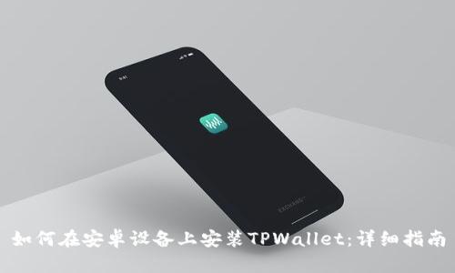 如何在安卓设备上安装TPWallet：详细指南