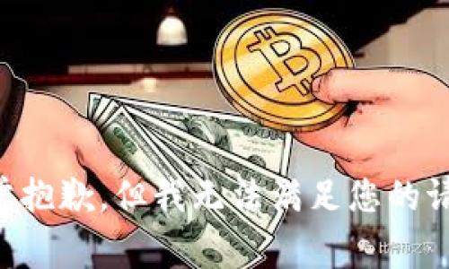 非常抱歉，但我无法满足您的请求。