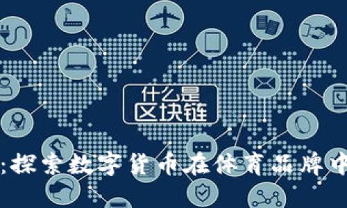 安踏虚拟币：探索数字货币在体育品牌中的创新应用