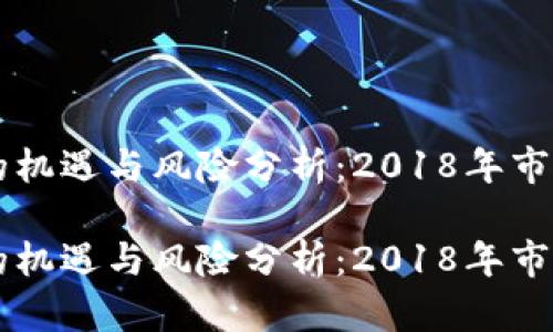 虚拟币投资的机遇与风险分析：2018年市场回顾与展望

虚拟币投资的机遇与风险分析：2018年市场回顾与展望