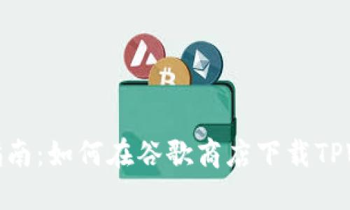 完整指南：如何在谷歌商店下载TPWallet