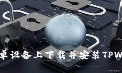 如何在安卓设备上下载并安装TPWallet应用