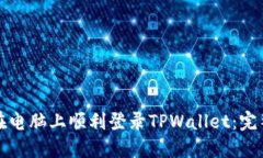 如何在电脑上顺利登录T
