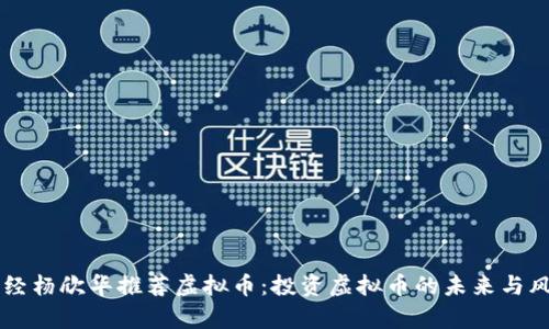 新华财经杨欣华推荐虚拟币：投资虚拟币的未来与风险分析