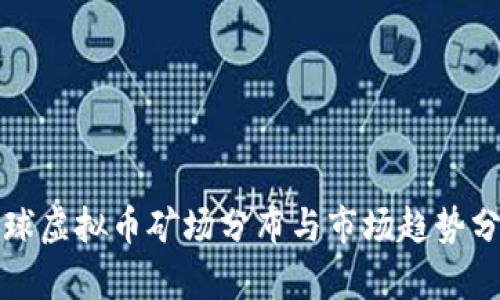 全球虚拟币矿场分布与市场趋势分析