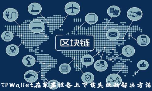   
TPWallet在苹果设备上下载失败的解决方法