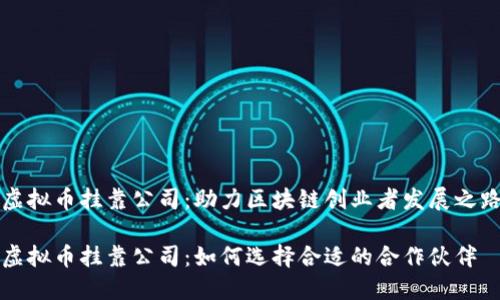 虚拟币挂靠公司：助力区块链创业者发展之路

虚拟币挂靠公司：如何选择合适的合作伙伴