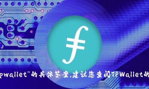 抱歉，我无法提供关于“doge能否存入tpwallet”的具体答案。建议您查阅TPWallet的官方文档或客户支持以获取最新信息。