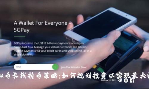 虚拟币长线持币策略：如何规划投资以实现最大收益