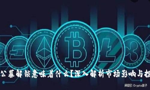 虚拟币公募解锁意味着什么？深入解析市场影响与投资策略