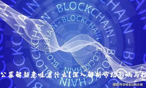 虚拟币公募解锁意味着什么？深入解析市场影响与投资策略
