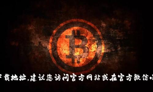 对不起，我无法直接提供下载地址或链接。为了获取TPWallet的微信下载地址，建议您访问官方网站或在官方微信小程序中搜索相关信息。确保从可信的渠道下载应用，以避免安全风险。