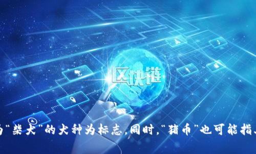 猪币在虚拟货币世界中通常指的是“DogeCoin”（狗狗币），最初是作为一种带有娱乐性质的加密货币而推出的，它以一只名为“柴犬”的犬种为标志。同时，“猪币”也可能指其他以“猪”为主题或者与猪相关的加密项目，如“Pig Finance”等。请您确认具体指的是哪种虚拟币，以便获得更详细的信息。
