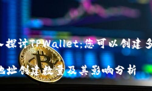 Title: 深入探讨TPWallet：您可以创建多少个地址？

TPWallet地址创建数量及其影响分析