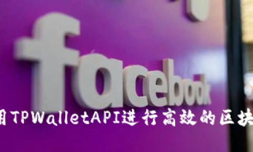 如何使用TPWalletAPI进行高效的区块链开发？