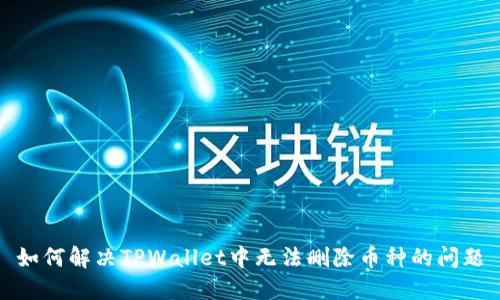 如何解决TPWallet中无法删除币种的问题