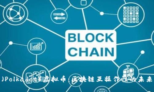 波卡（Polkadot）虚拟币：区块链互操作性的未来之路