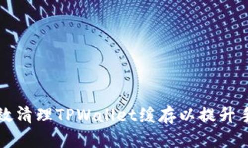 如何有效清理TPWallet缓存以提升手机性能