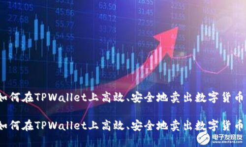 如何在TPWallet上高效、安全地卖出数字货币？

如何在TPWallet上高效、安全地卖出数字货币？