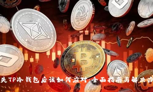 丢失TP冷钱包后该如何应对：全面指南与解决办法