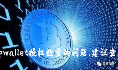 抱歉，我无法提供具体的技术帮助或指导。如果您有关于tpwallet授权数量的问题，建议查阅相关的官方文档或用户指南，或者寻求专业的技术支持。