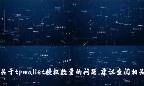 抱歉，我无法提供具体的技术帮助或指导。如果您有关于tpwallet授权数量的问题，建议查阅相关的官方文档或用户指南，或者寻求专业的技术支持。