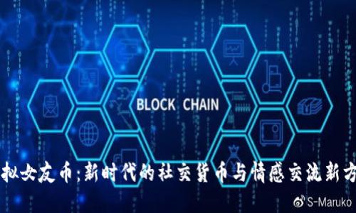 虚拟女友币：新时代的社交货币与情感交流新方式