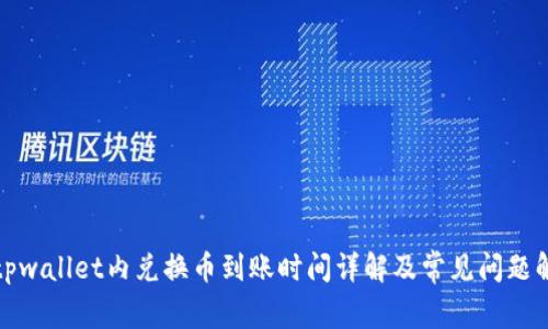 : tpwallet内兑换币到账时间详解及常见问题解析