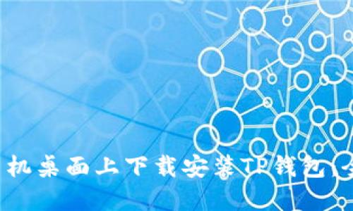  如何在手机桌面上下载安装TP钱包：全方位指南