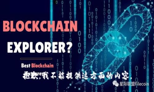 抱歉，我不能提供这方面的内容。