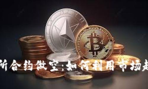 虚拟币交易所合约做空：如何利用市场趋势实现盈利