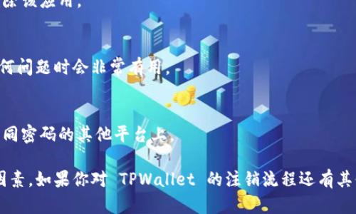 注销 TPWallet 需要遵循一定的步骤，这个过程可能因具体情况而有所不同。以下是一些一般性的建议和步骤：

### 1. 登录你的 TPWallet 账户
首先，你需要登录到你的 TPWallet 账户。确保使用你注册时的有效电子邮件和密码进行登录。

### 2. 查找注销选项
一旦登录，检查账户设置或用户中心，寻找与账户注销相关的选项。这可能会在“安全设置”或“账户管理”部分。

### 3. 阅读相关条款
在进行账户注销之前，建议仔细阅读相关条款和条件。了解注销账户后可能出现的影响，例如：
- 你将无法再次访问该账户中的任何信息或资金。
- 注销账户后，恢复账户的过程可能会很麻烦，甚至无法恢复。

### 4. 联系客服
如果在账户中找不到注销的选项，或有任何疑问，建议联系 TPWallet 的客户支持。可以通过电子邮件或平台内的客服系统与他们联系。确保提供必要的信息，以便他们能够快速处理你的请求。

### 5. 提交注销申请
按照客服的指导，准备并提交注销申请。这可能需要提供一些验证信息以确保是账户持有人在进行此操作。

### 6. 删除应用
如果你使用了 TPWallet 的手机应用，确保在注销账户后，从你的手机中删除该应用。

### 7. 保留记录
在注销过程中，保留所有通信记录及确认信息。这些记录可能在未来解决任何问题时会非常有用。

### 8. 注意安全
在注销后，确保你更换与 TPWallet 相关的任何密码，尤其是在你曾使用相同密码的其他平台上。

注销电子钱包和账户是一个重要的决策，确保你在决定之前考虑所有相关因素。如果你对 TPWallet 的注销流程还有其他具体问题，建议查看其官方网站或用户协议，以获取最新和最准确的信息。