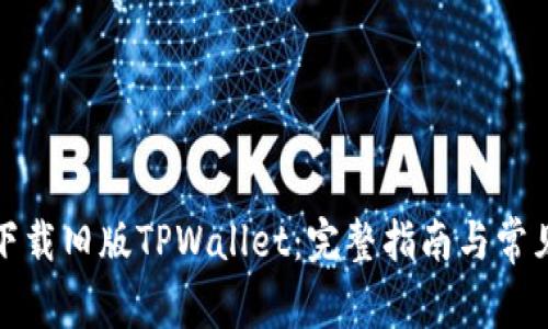 如何安全下载旧版TPWallet：完整指南与常见问题解答