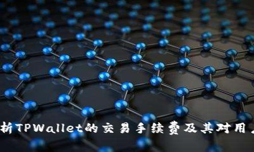  深入解析TPWallet的交易手续费及其对用户的影响