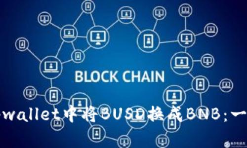 如何在tpwallet中将BUSD换成BNB：一步步指南
