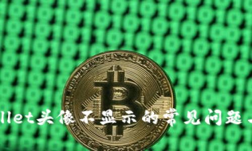解决TPWallet头像不显示的常见问题与解决方案