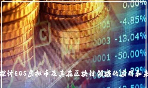: 深入探讨EOS虚拟币及其在区块链领域的应用和未来前景