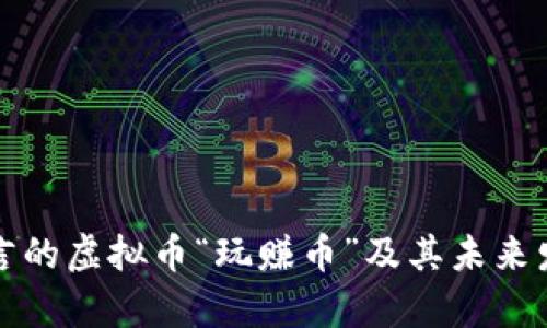 沈腾代言的虚拟币“玩赚币”及其未来发展分析