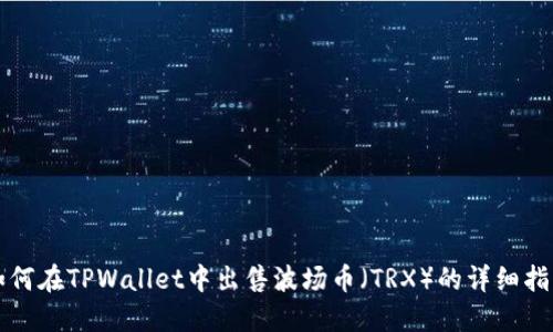 如何在TPWallet中出售波场币（TRX）的详细指南