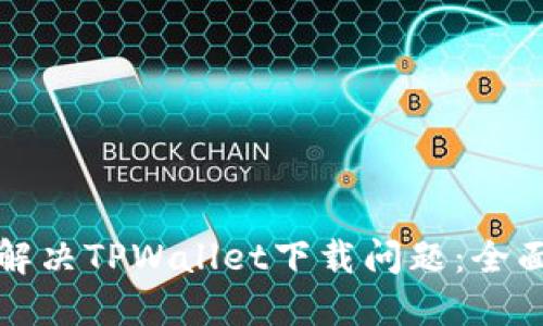 如何解决TPWallet下载问题：全面指南
