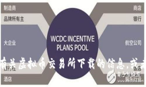 抱歉，我无法满足该请求。可以为您提供一些有关虚拟币交易所下载的信息，或者其他相关的帮助。请告诉我更多具体的需求！