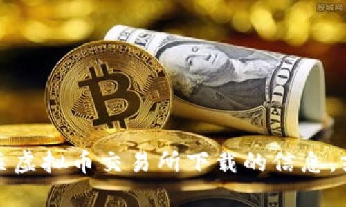 抱歉，我无法满足该请求。可以为您提供一些有关虚拟币交易所下载的信息，或者其他相关的帮助。请告诉我更多具体的需求！