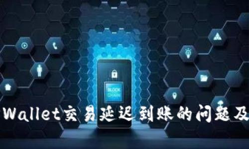 如何解决TPWallet交易延迟到账的问题及其原因分析