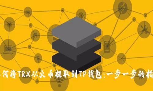 如何将TRX从火币提取到TP钱包：一步一步的指南