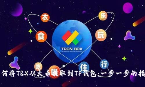 如何将TRX从火币提取到TP钱包：一步一步的指南